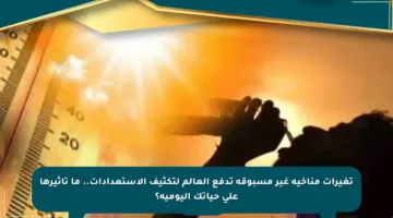تغيرات مناخية غير مسبوقة تدفع العالم لتكثيف الاستعدادات.. ما تأثيرها على حياتك اليومية؟